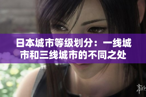 日本城市等级划分：一线城市和三线城市的不同之处