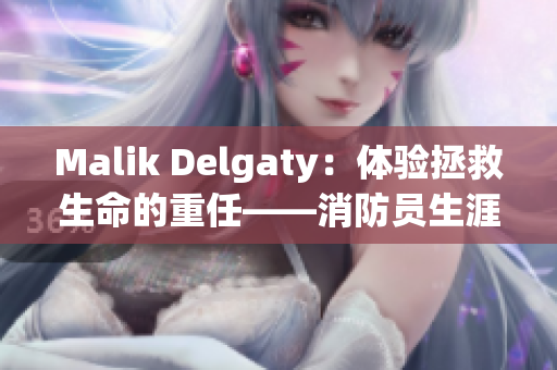 Malik Delgaty：体验拯救生命的重任——消防员生涯