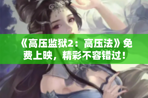 《高压监狱2：高压法》免费上映，精彩不容错过！