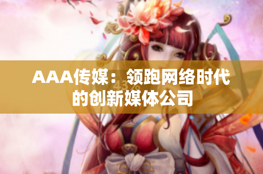 AAA传媒：领跑网络时代的创新媒体公司