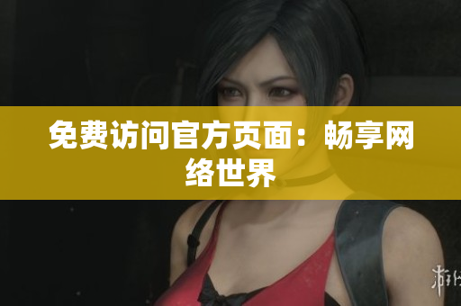 免费访问官方页面：畅享网络世界