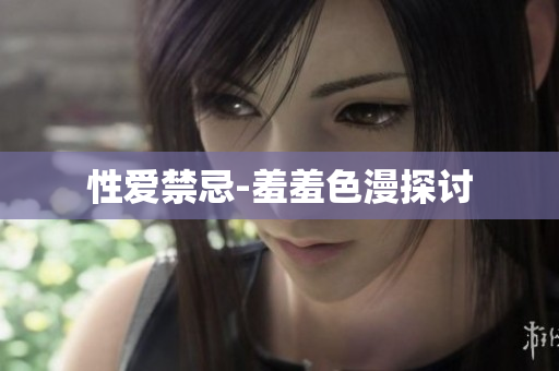 性爱禁忌-羞羞色漫探讨