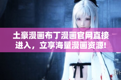 土豪漫画布丁漫画官网直接进入，立享海量漫画资源!