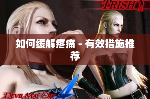 如何缓解疼痛 - 有效措施推荐