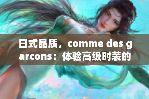 日式品质，comme des garcons：体验高级时装的奢华感
