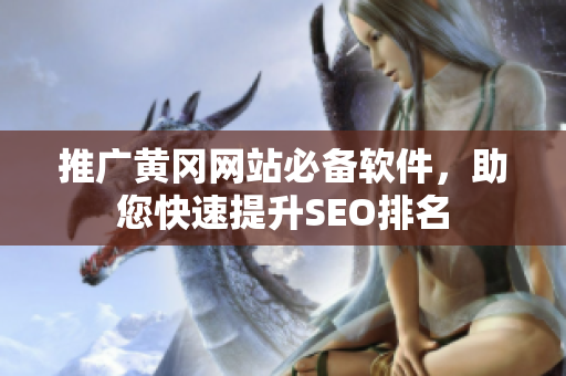 推广黄冈网站必备软件，助您快速提升SEO排名