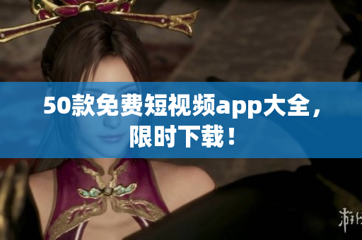 50款免费短视频app大全，限时下载！