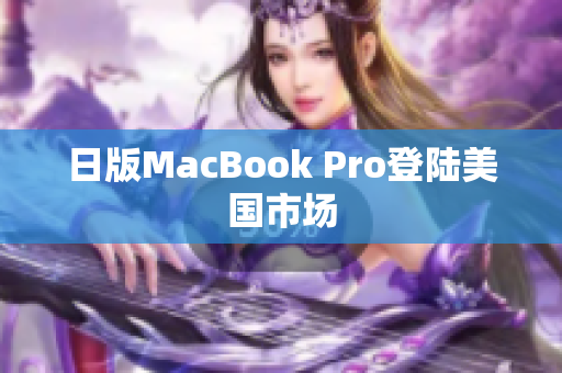 日版MacBook Pro登陆美国市场