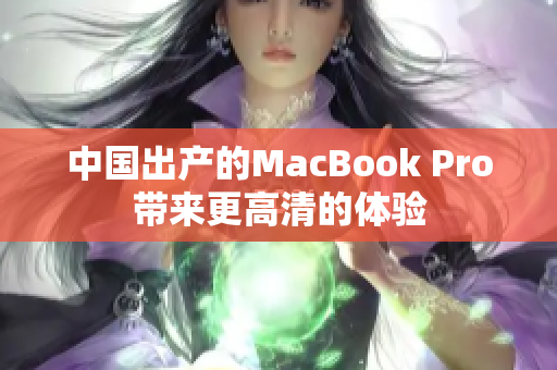 中国出产的MacBook Pro带来更高清的体验