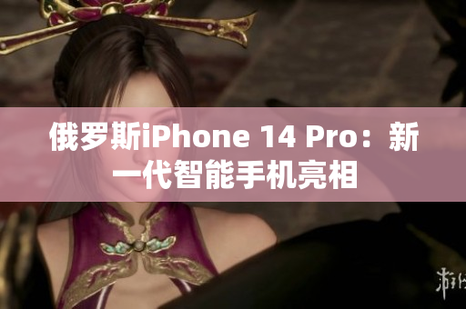 俄罗斯iPhone 14 Pro：新一代智能手机亮相