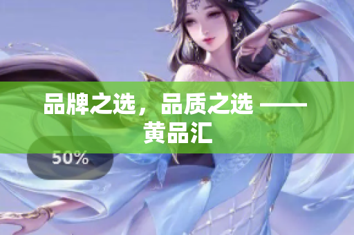品牌之选，品质之选 —— 黄品汇