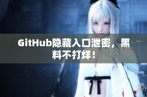 GitHub隐藏入口泄密，黑料不打烊！