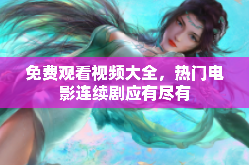免费观看视频大全，热门电影连续剧应有尽有