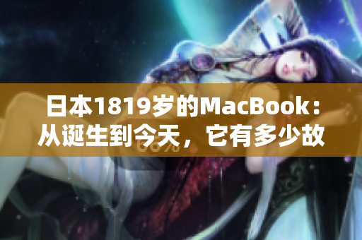 日本1819岁的MacBook：从诞生到今天，它有多少故事？