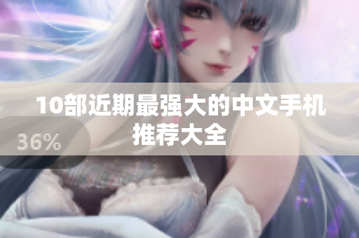 10部近期最强大的中文手机推荐大全