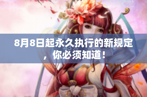 8月8日起永久执行的新规定，你必须知道！