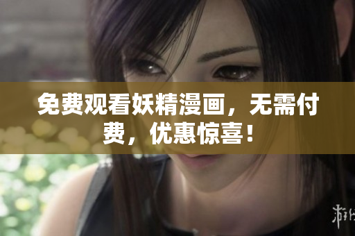 免费观看妖精漫画，无需付费，优惠惊喜！