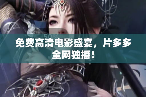 免费高清电影盛宴，片多多全网独播！