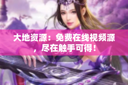 大地资源：免费在线视频源，尽在触手可得！