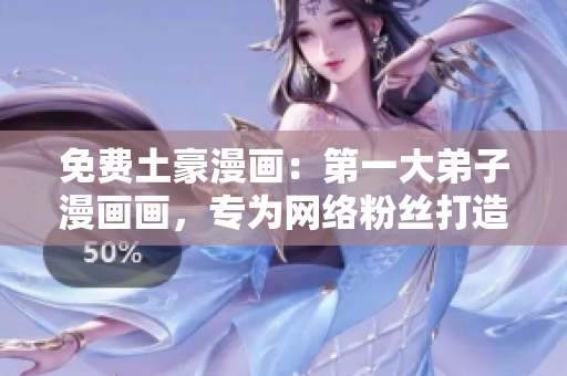 免费土豪漫画：第一大弟子漫画画，专为网络粉丝打造！