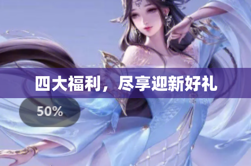四大福利，尽享迎新好礼