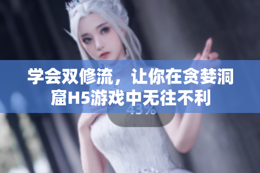 学会双修流，让你在贪婪洞窟H5游戏中无往不利