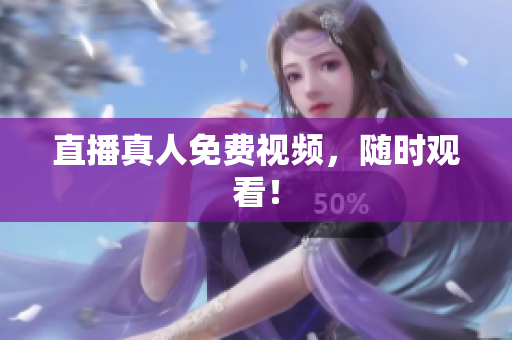 直播真人免费视频，随时观看！