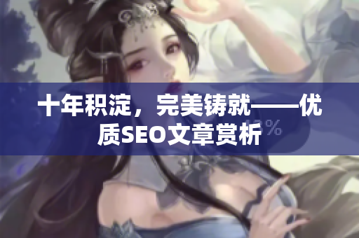 十年积淀，完美铸就——优质SEO文章赏析