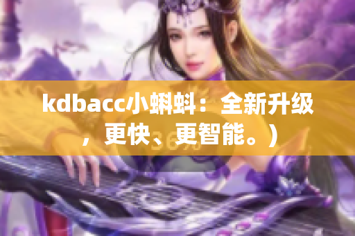 kdbacc小蝌蚪：全新升级，更快、更智能。)
