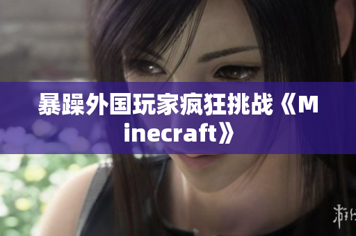 暴躁外国玩家疯狂挑战《Minecraft》