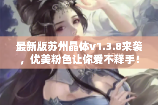 最新版苏州晶体v1.3.8来袭，优美粉色让你爱不释手！