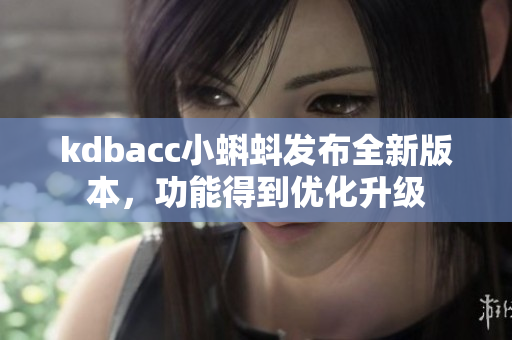 kdbacc小蝌蚪发布全新版本，功能得到优化升级