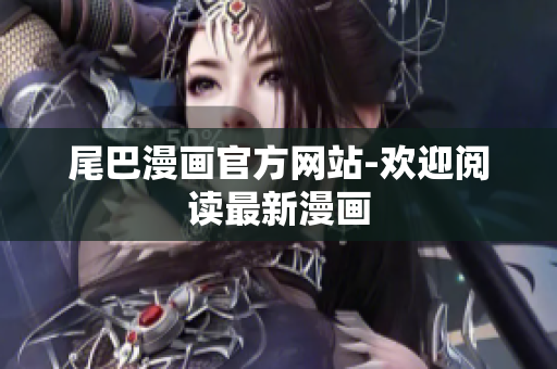 尾巴漫画官方网站-欢迎阅读最新漫画