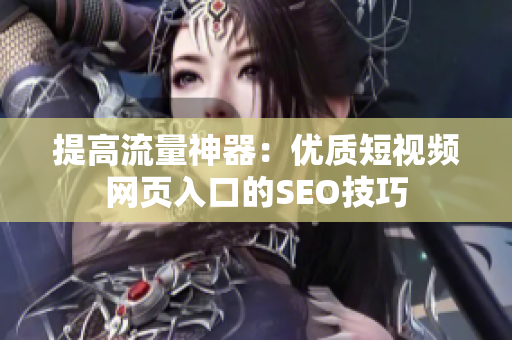 提高流量神器：优质短视频网页入口的SEO技巧