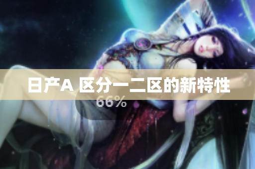 日产A 区分一二区的新特性
