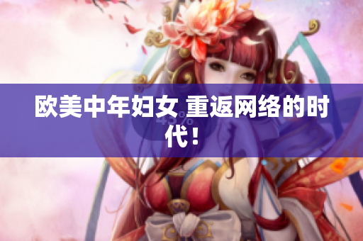 欧美中年妇女 重返网络的时代！