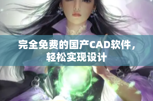 完全免费的国产CAD软件，轻松实现设计