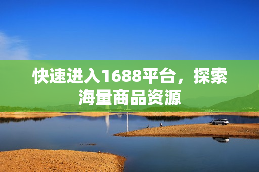 快速进入1688平台，探索海量商品资源