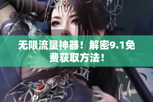无限流量神器！解密9.1免费获取方法！