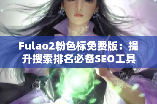 Fulao2粉色标免费版：提升搜索排名必备SEO工具