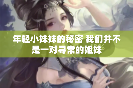 年轻小妹妹的秘密 我们并不是一对寻常的姐妹