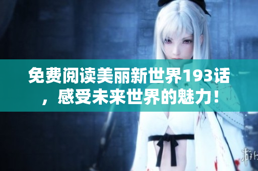 免费阅读美丽新世界193话，感受未来世界的魅力！
