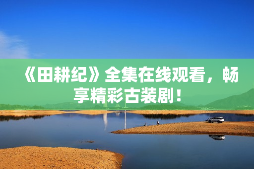 《田耕纪》全集在线观看，畅享精彩古装剧！