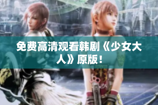 免费高清观看韩剧《少女大人》原版！