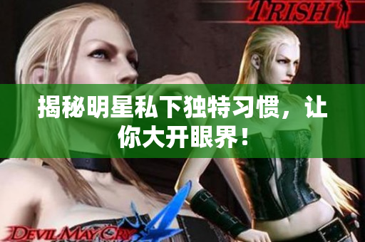 揭秘明星私下独特习惯，让你大开眼界！