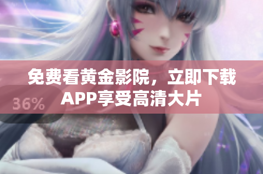 免费看黄金影院，立即下载APP享受高清大片