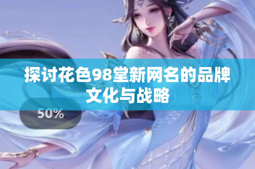 探讨花色98堂新网名的品牌文化与战略