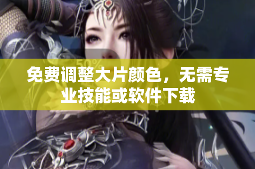 免费调整大片颜色，无需专业技能或软件下载