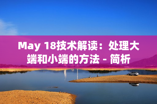 May 18技术解读：处理大端和小端的方法 - 简析