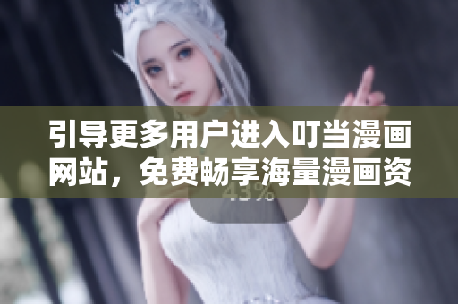 引导更多用户进入叮当漫画网站，免费畅享海量漫画资源！